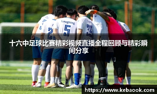 十六中足球比赛精彩视频直播全程回顾与精彩瞬间分享