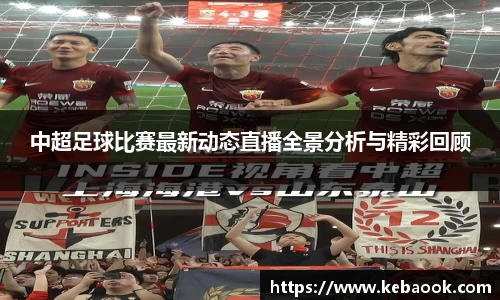 中超足球比赛最新动态直播全景分析与精彩回顾