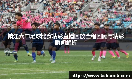 镇江六中足球比赛精彩直播回放全程回顾与精彩瞬间解析