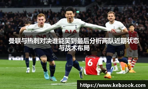 曼联与热刺对决谁能笑到最后分析两队近期状态与战术布局