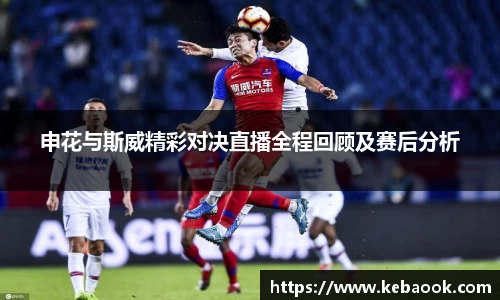 申花与斯威精彩对决直播全程回顾及赛后分析