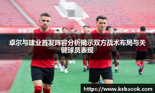 卓尔与建业首发阵容分析揭示双方战术布局与关键球员表现